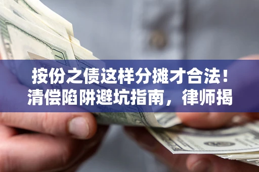 武汉按份之债这样分摊才合法！清偿陷阱避坑指南，律师揭秘关键条款