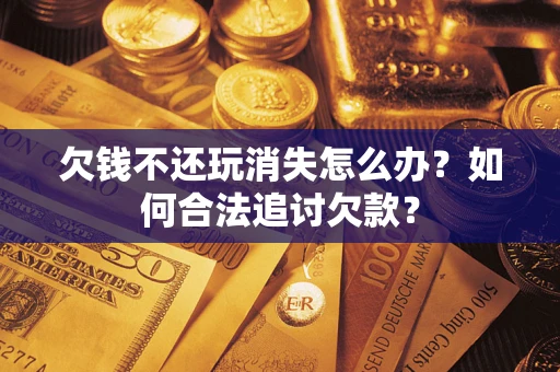 武汉欠钱不还玩消失怎么办？如何合法追讨欠款？
