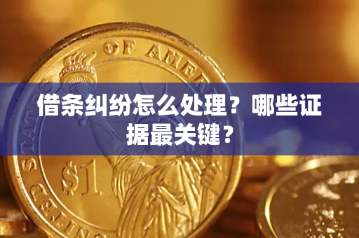 武汉借条纠纷怎么处理？哪些证据最关键？