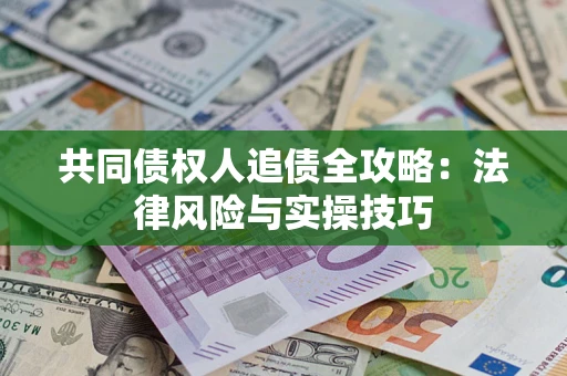 武汉共同债权人追债全攻略：法律风险与实操技巧