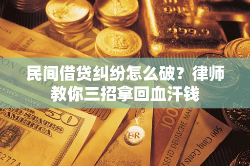 武汉民间借贷纠纷怎么破？律师教你三招拿回血汗钱