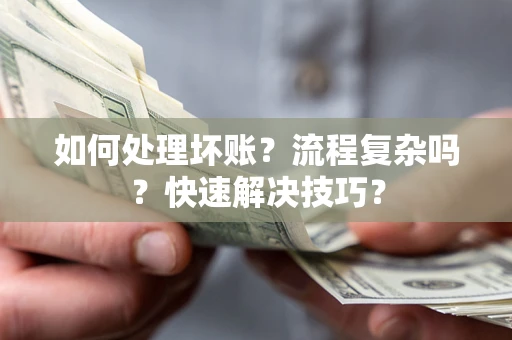 武汉如何处理坏账？流程复杂吗？快速解决技巧？