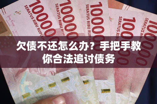 武汉欠债不还怎么办？手把手教你合法追讨债务