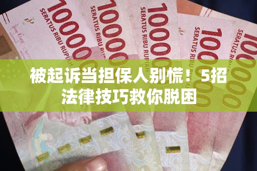 武汉被起诉当担保人别慌！5招法律技巧救你脱困