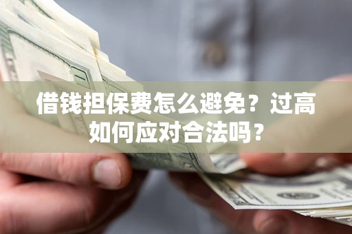 武汉借钱担保费怎么避免？过高如何应对合法吗？