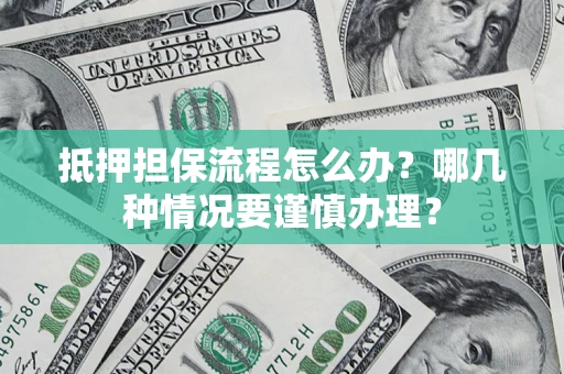 武汉抵押担保流程怎么办？哪几种情况要谨慎办理？