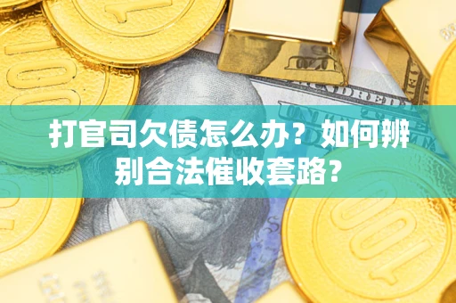 武汉打官司欠债怎么办？如何辨别合法催收套路？