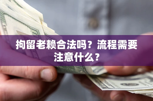 武汉拘留老赖合法吗？流程需要注意什么？