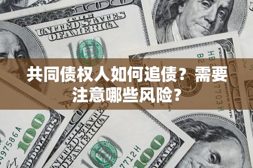 武汉共同债权人如何追债？需要注意哪些风险？