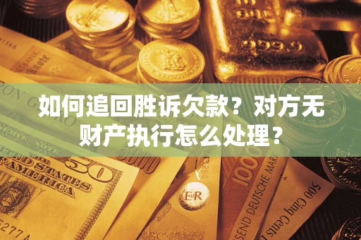 武汉如何追回胜诉欠款？对方无财产执行怎么处理？