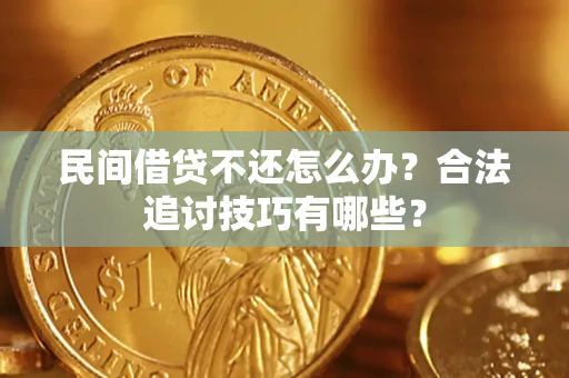 武汉民间借贷不还怎么办？合法追讨技巧有哪些？