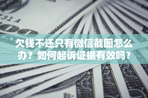武汉欠钱不还只有微信截图怎么办？如何起诉证据有效吗？