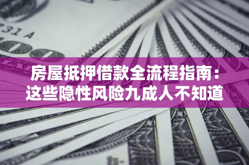 武汉房屋抵押借款全流程指南：这些隐性风险九成人不知道