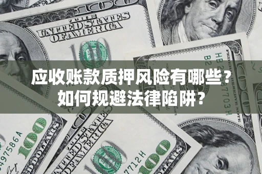 武汉应收账款质押风险有哪些？如何规避法律陷阱？