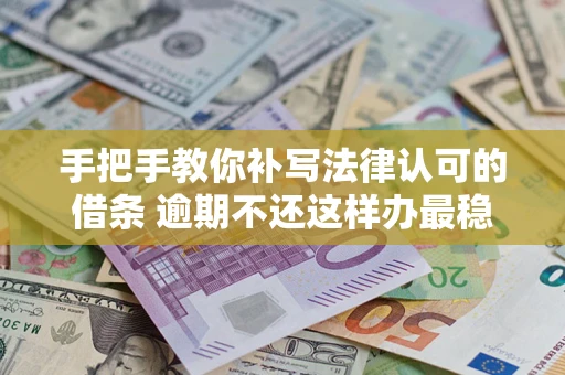 武汉手把手教你补写法律认可的借条 逾期不还这样办最稳妥