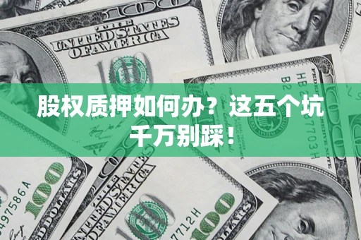 武汉股权质押如何办？这五个坑千万别踩！