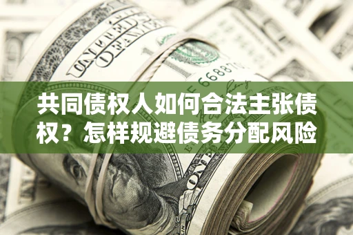 武汉共同债权人如何合法主张债权？怎样规避债务分配风险？