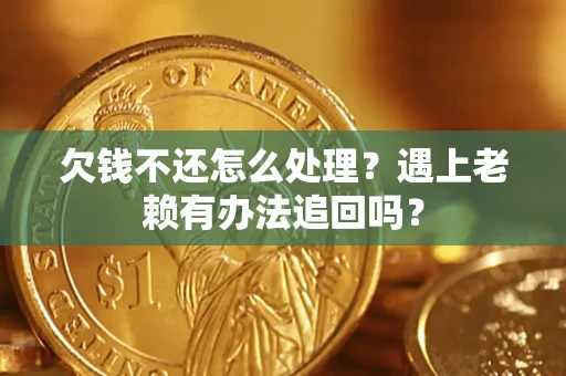 武汉欠钱不还怎么处理？遇上老赖有办法追回吗？
