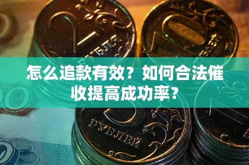 武汉怎么追款有效？如何合法催收提高成功率？