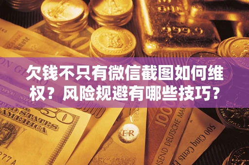 武汉欠钱不只有微信截图如何维权？风险规避有哪些技巧？