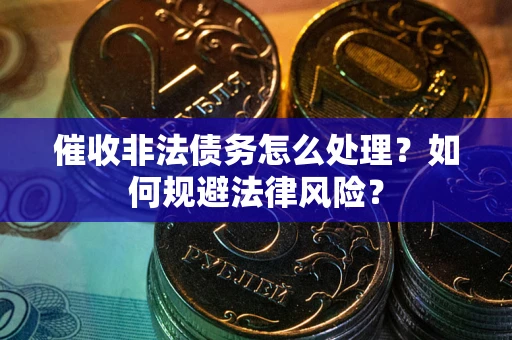 武汉催收非法债务怎么处理？如何规避法律风险？