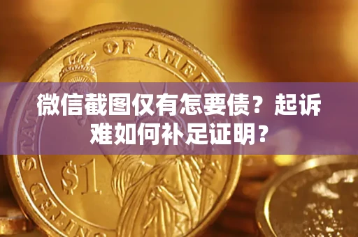 武汉微信截图仅有怎要债？起诉难如何补足证明？
