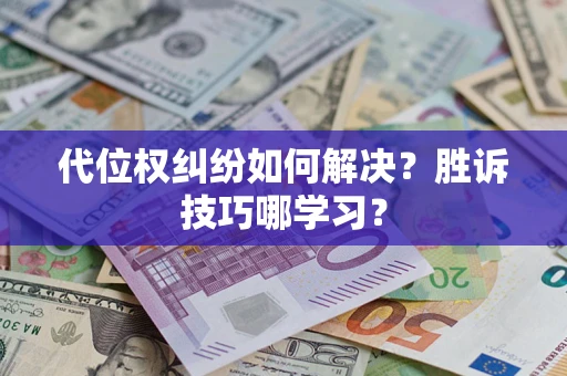 武汉代位权纠纷如何解决？胜诉技巧哪学习？