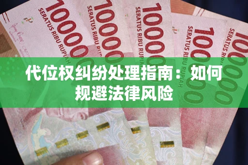 武汉代位权纠纷处理指南:如何规避法律风险 武汉代位权纠纷处理指南:如何规避法律风险