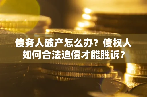 武汉债务人破产怎么办？债权人如何合法追偿才能胜诉？