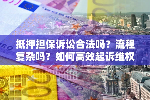 武汉抵押担保诉讼合法吗？流程复杂吗？如何高效起诉维权？