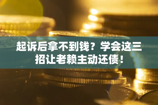武汉起诉后拿不到钱？学会这三招让老赖主动还债！