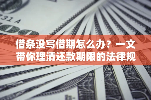 武汉借条没写借期怎么办？一文带你理清还款期限的法律规则