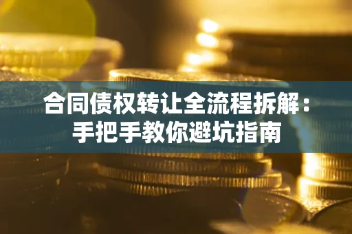 武汉合同债权转让全流程拆解：手把手教你避坑指南