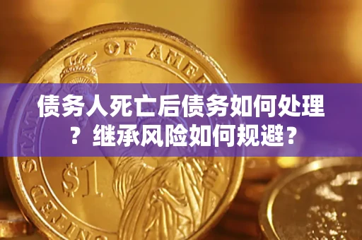 武汉债务人死亡后债务如何处理？继承风险如何规避？