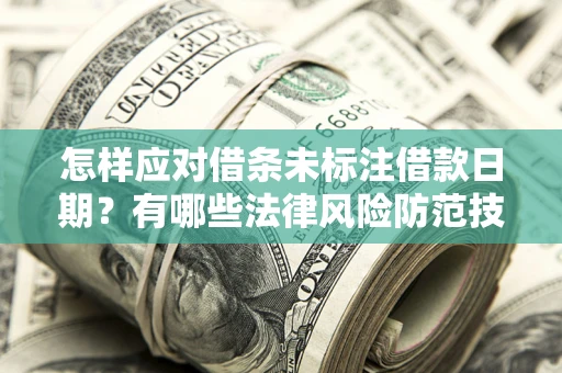 武汉怎样应对借条未标注借款日期？有哪些法律风险防范技巧？