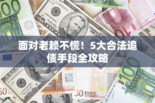 武汉面对老赖不慌！5大合法追债手段全攻略