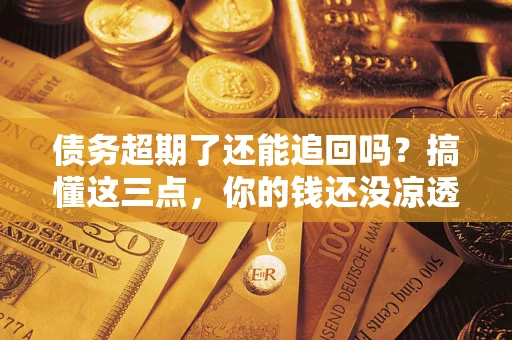 武汉债务超期了还能追回吗？搞懂这三点，你的钱还没凉透