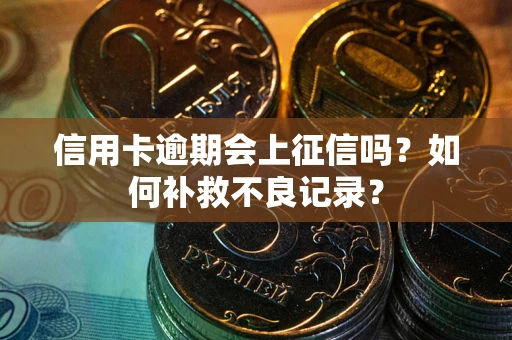 武汉信用卡逾期会上征信吗？如何补救不良记录？