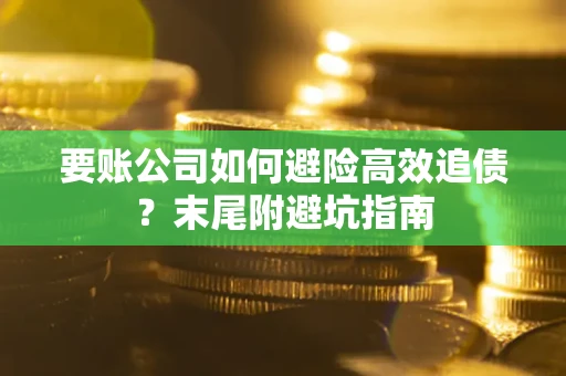 武汉要账公司如何避险高效追债？末尾附避坑指南