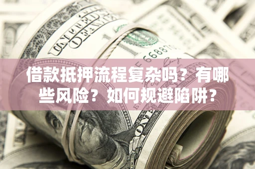 武汉借款抵押流程复杂吗？有哪些风险？如何规避陷阱？