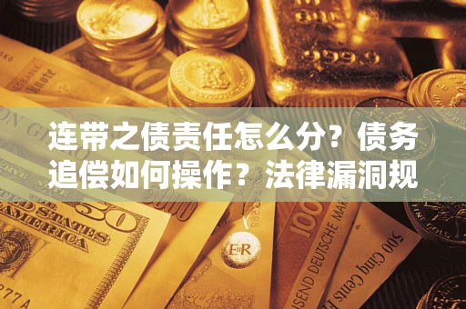 武汉连带之债责任怎么分？债务追偿如何操作？法律漏洞规避指南