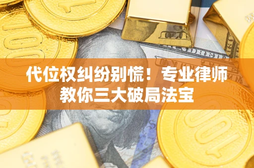 武汉代位权纠纷别慌！专业律师教你三大破局法宝
