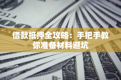 武汉借款抵押全攻略：手把手教你准备材料避坑