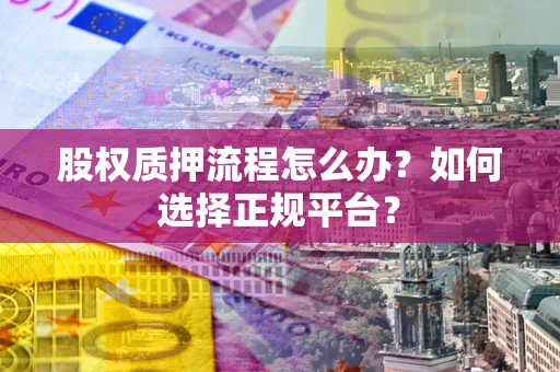 武汉股权质押流程怎么办？如何选择正规平台？