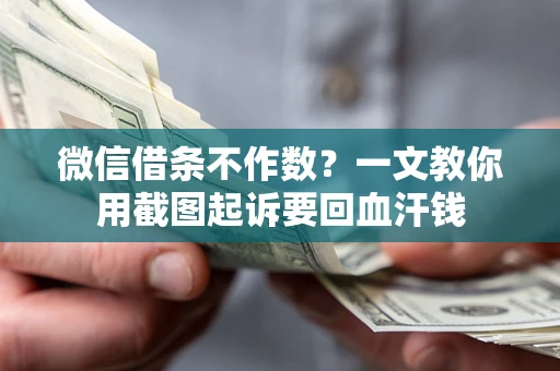 武汉微信借条不作数？一文教你用截图起诉要回血汗钱