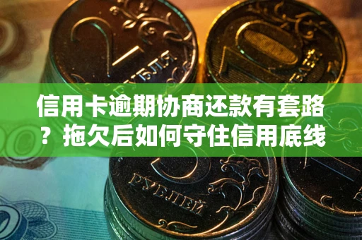 武汉信用卡逾期协商还款有套路？拖欠后如何守住信用底线？