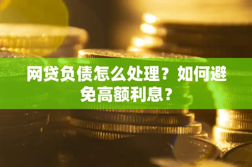 武汉网贷负债怎么处理？如何避免高额利息？