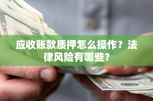 武汉应收账款质押怎么操作？法律风险有哪些？