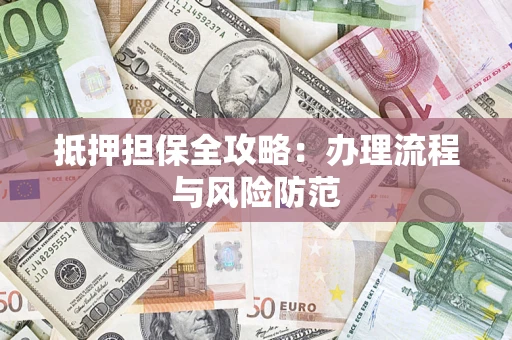 武汉抵押担保全攻略：办理流程与风险防范