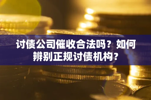 武汉讨债公司催收合法吗？如何辨别正规讨债机构？